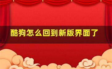 酷狗怎么回到新版界面了