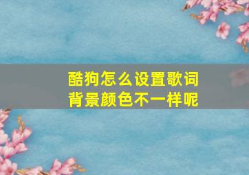 酷狗怎么设置歌词背景颜色不一样呢