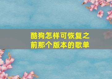 酷狗怎样可恢复之前那个版本的歌单