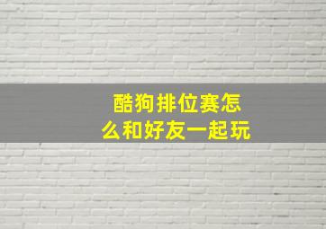 酷狗排位赛怎么和好友一起玩