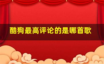 酷狗最高评论的是哪首歌