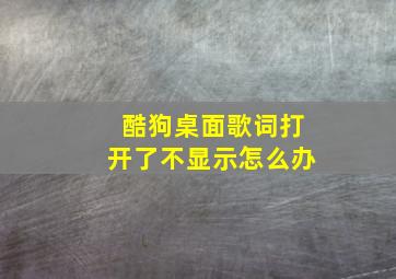 酷狗桌面歌词打开了不显示怎么办