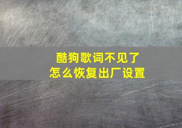 酷狗歌词不见了怎么恢复出厂设置