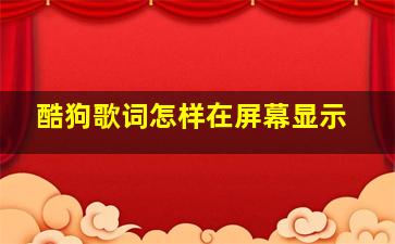 酷狗歌词怎样在屏幕显示