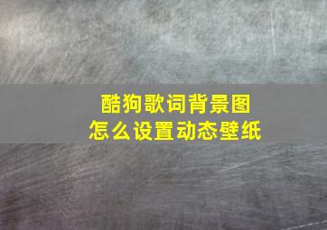 酷狗歌词背景图怎么设置动态壁纸