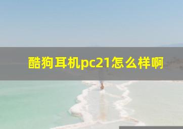 酷狗耳机pc21怎么样啊