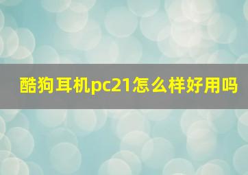 酷狗耳机pc21怎么样好用吗