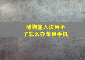 酷狗输入法用不了怎么办苹果手机