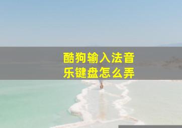 酷狗输入法音乐键盘怎么弄