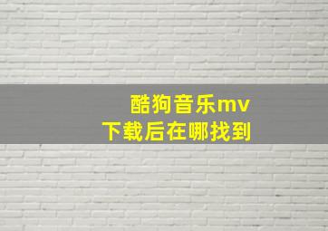 酷狗音乐mv下载后在哪找到