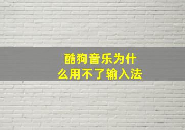 酷狗音乐为什么用不了输入法