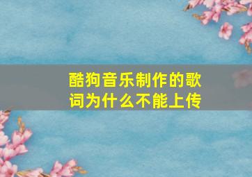 酷狗音乐制作的歌词为什么不能上传