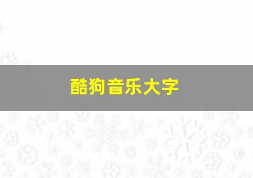 酷狗音乐大字