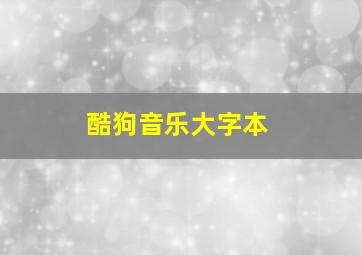 酷狗音乐大字本