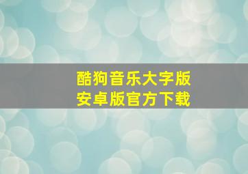 酷狗音乐大字版安卓版官方下载