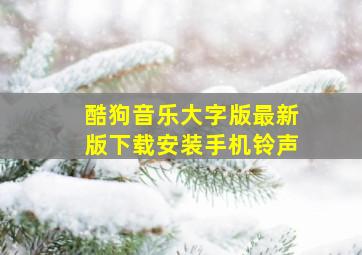 酷狗音乐大字版最新版下载安装手机铃声