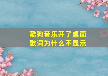 酷狗音乐开了桌面歌词为什么不显示