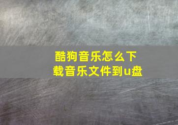 酷狗音乐怎么下载音乐文件到u盘