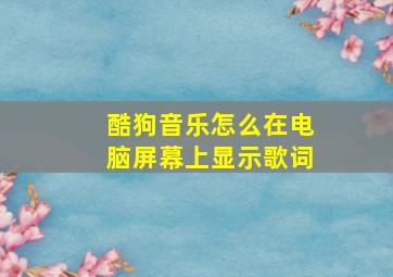 酷狗音乐怎么在电脑屏幕上显示歌词