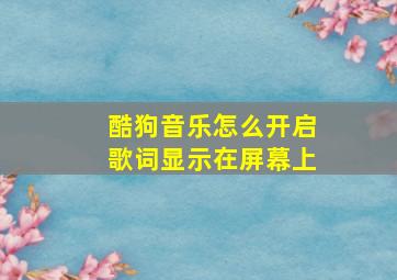 酷狗音乐怎么开启歌词显示在屏幕上