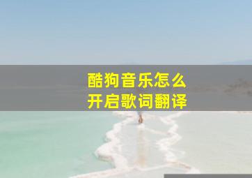 酷狗音乐怎么开启歌词翻译