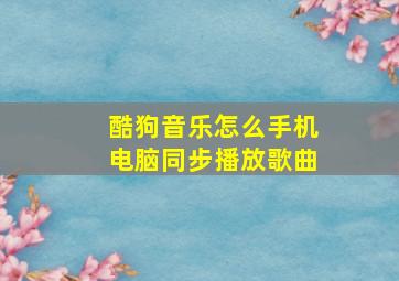 酷狗音乐怎么手机电脑同步播放歌曲