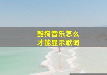 酷狗音乐怎么才能显示歌词