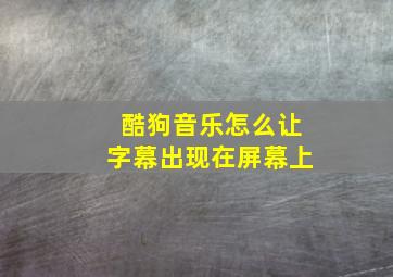 酷狗音乐怎么让字幕出现在屏幕上