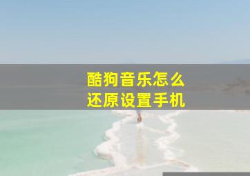 酷狗音乐怎么还原设置手机