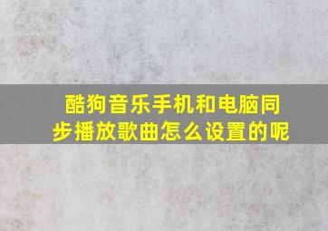 酷狗音乐手机和电脑同步播放歌曲怎么设置的呢