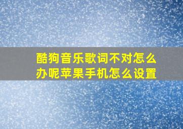 酷狗音乐歌词不对怎么办呢苹果手机怎么设置