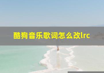 酷狗音乐歌词怎么改lrc