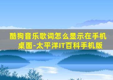 酷狗音乐歌词怎么显示在手机桌面-太平洋IT百科手机版