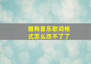 酷狗音乐歌词格式怎么改不了了