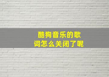 酷狗音乐的歌词怎么关闭了呢