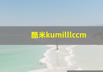 酷米kumilllccm