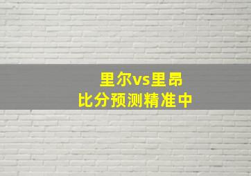 里尔vs里昂比分预测精准中