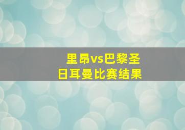 里昂vs巴黎圣日耳曼比赛结果