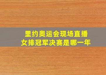 里约奥运会现场直播女排冠军决赛是哪一年