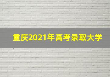 重庆2021年高考录取大学