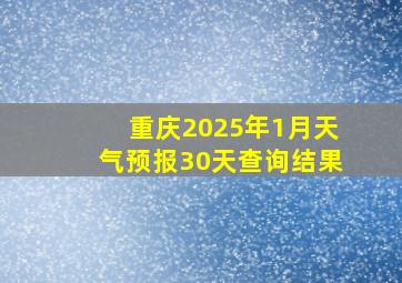 重庆2025年1月天气预报30天查询结果