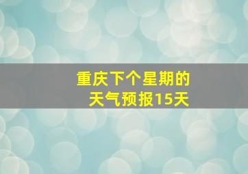 重庆下个星期的天气预报15天