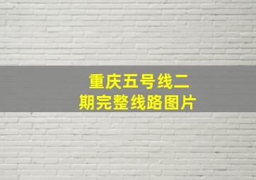 重庆五号线二期完整线路图片