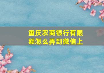 重庆农商银行有限额怎么弄到微信上