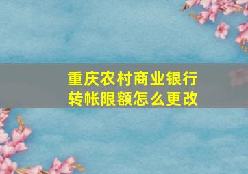 重庆农村商业银行转帐限额怎么更改