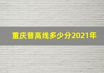 重庆普高线多少分2021年