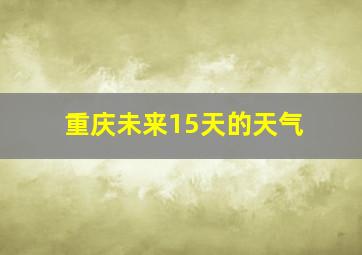 重庆未来15天的天气