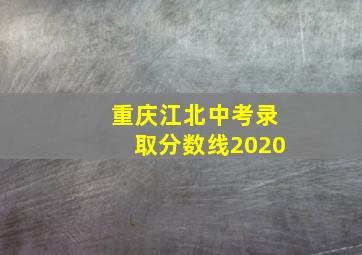 重庆江北中考录取分数线2020