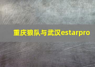 重庆狼队与武汉estarpro