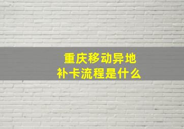 重庆移动异地补卡流程是什么